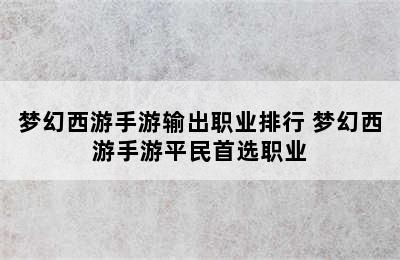 梦幻西游手游输出职业排行 梦幻西游手游平民首选职业